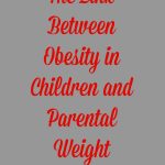 The Link Between Obesity in Children and Parental Weight.